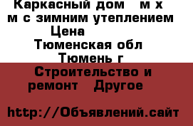 Каркасный дом 6 м х 6 м с зимним утеплением. › Цена ­ 350 000 - Тюменская обл., Тюмень г. Строительство и ремонт » Другое   